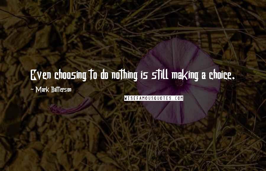 Mark Batterson Quotes: Even choosing to do nothing is still making a choice.