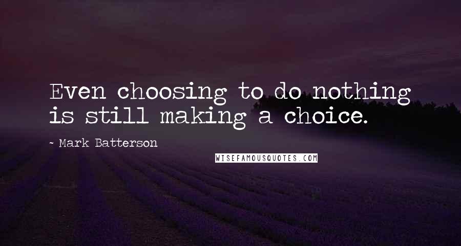 Mark Batterson Quotes: Even choosing to do nothing is still making a choice.