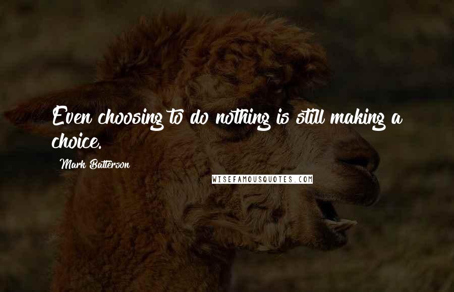 Mark Batterson Quotes: Even choosing to do nothing is still making a choice.