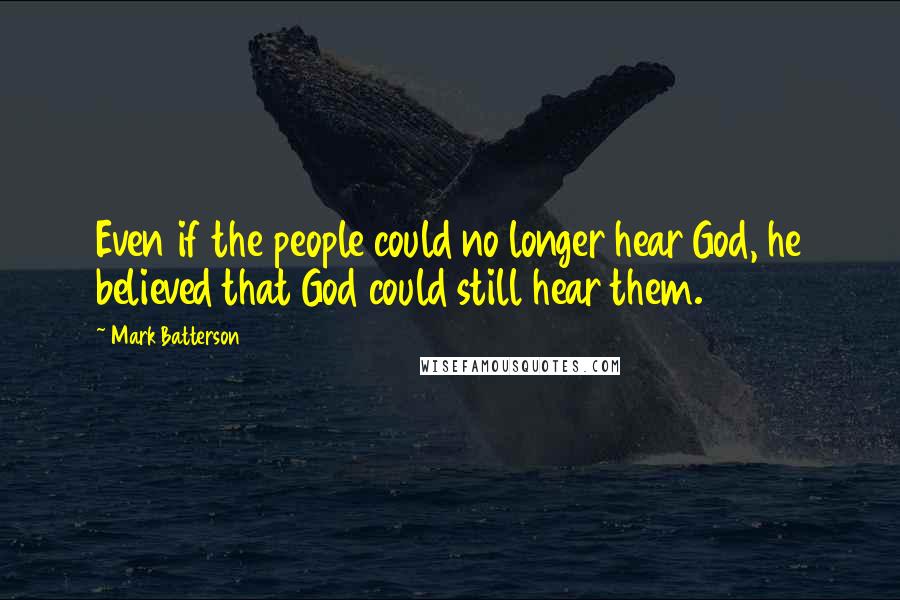 Mark Batterson Quotes: Even if the people could no longer hear God, he believed that God could still hear them.