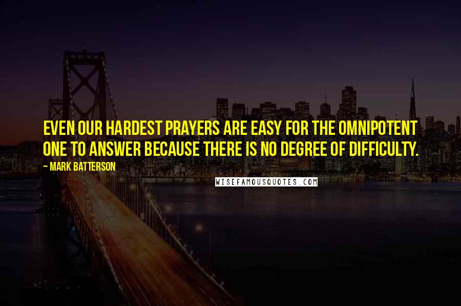 Mark Batterson Quotes: Even our hardest prayers are easy for the Omnipotent One to answer because there is no degree of difficulty.