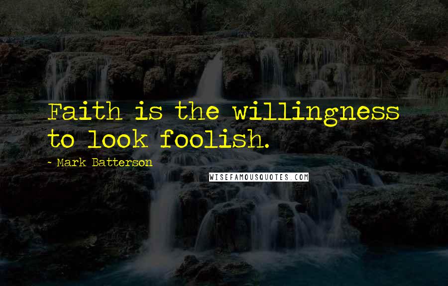 Mark Batterson Quotes: Faith is the willingness to look foolish.