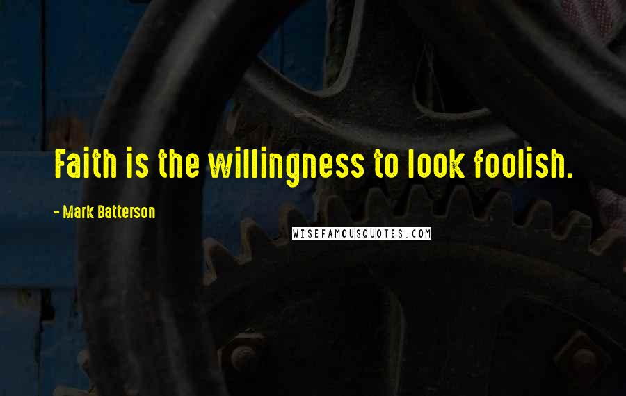 Mark Batterson Quotes: Faith is the willingness to look foolish.