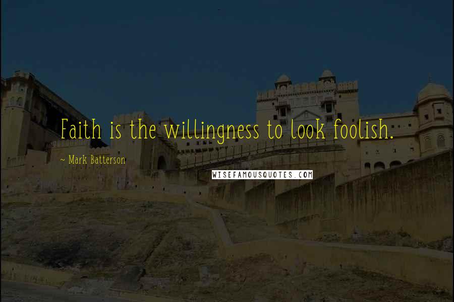 Mark Batterson Quotes: Faith is the willingness to look foolish.