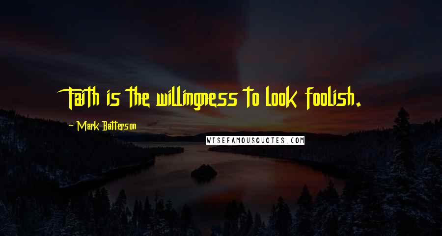 Mark Batterson Quotes: Faith is the willingness to look foolish.