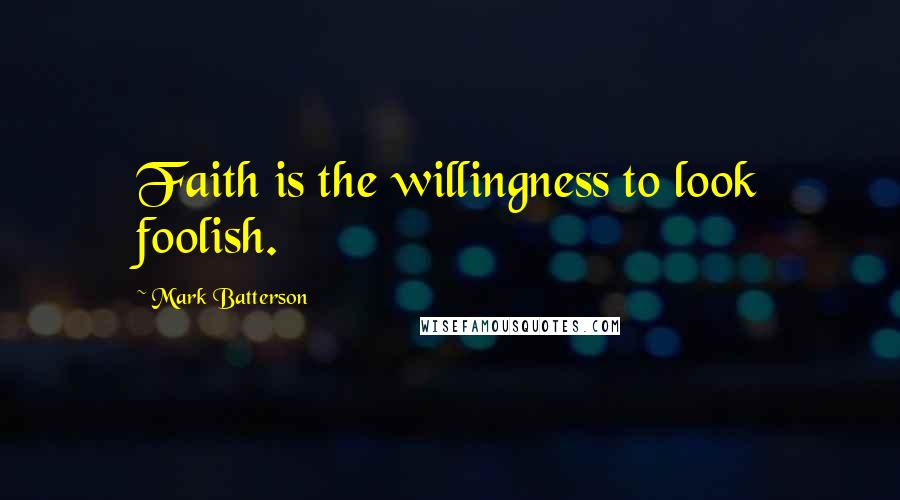 Mark Batterson Quotes: Faith is the willingness to look foolish.