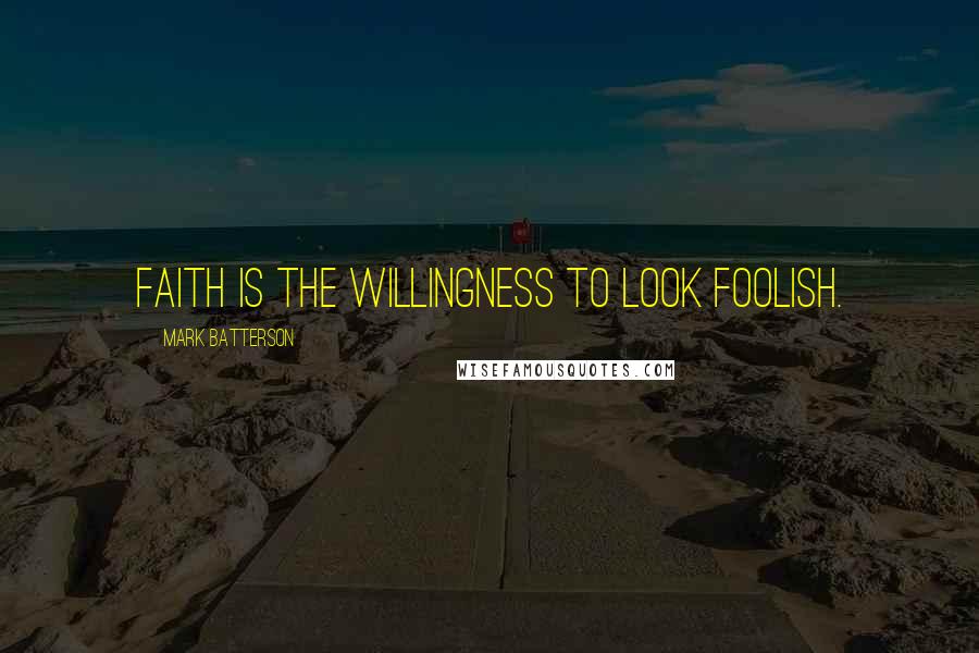 Mark Batterson Quotes: Faith is the willingness to look foolish.