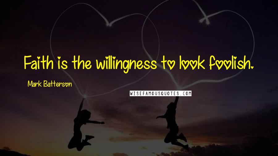 Mark Batterson Quotes: Faith is the willingness to look foolish.