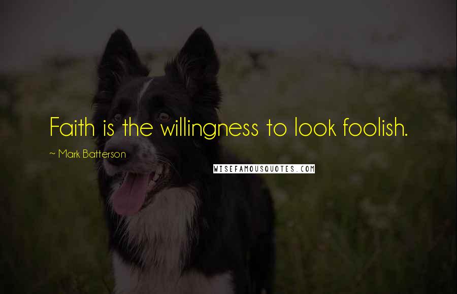 Mark Batterson Quotes: Faith is the willingness to look foolish.
