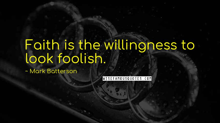 Mark Batterson Quotes: Faith is the willingness to look foolish.