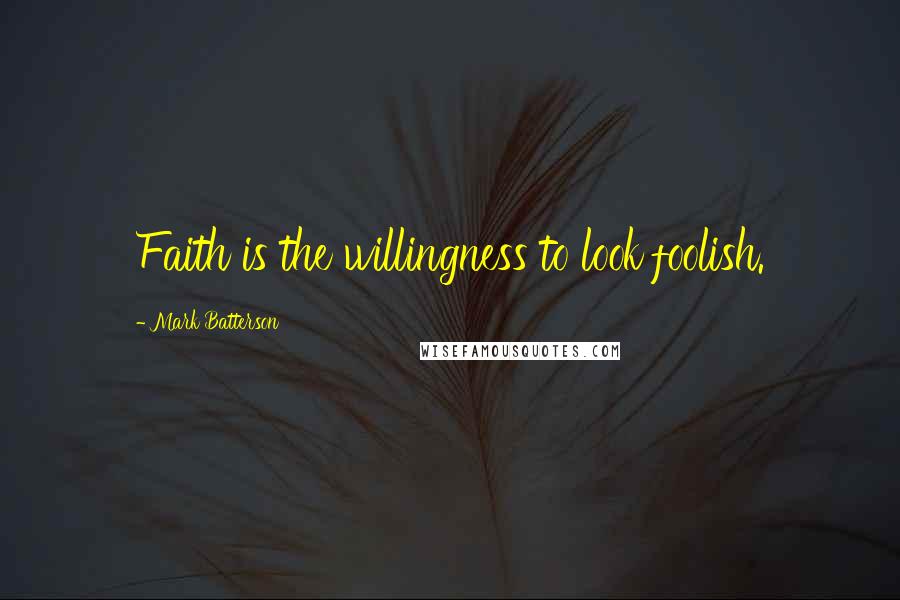 Mark Batterson Quotes: Faith is the willingness to look foolish.