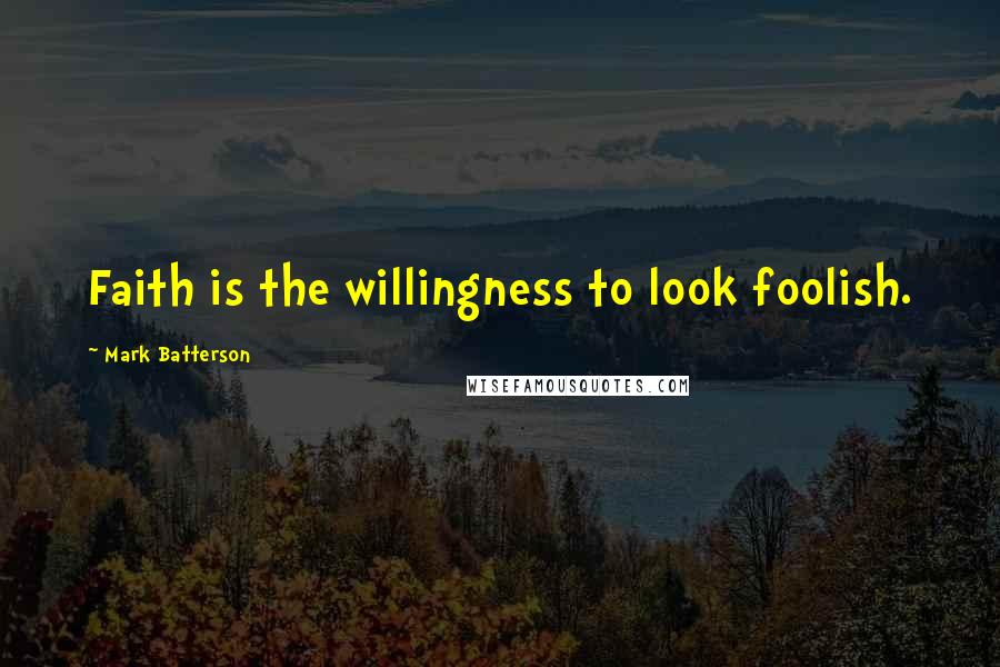 Mark Batterson Quotes: Faith is the willingness to look foolish.