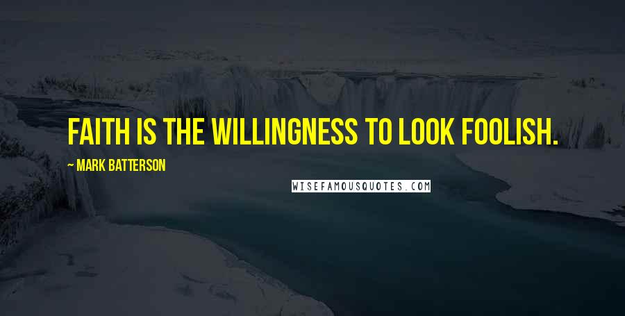 Mark Batterson Quotes: Faith is the willingness to look foolish.