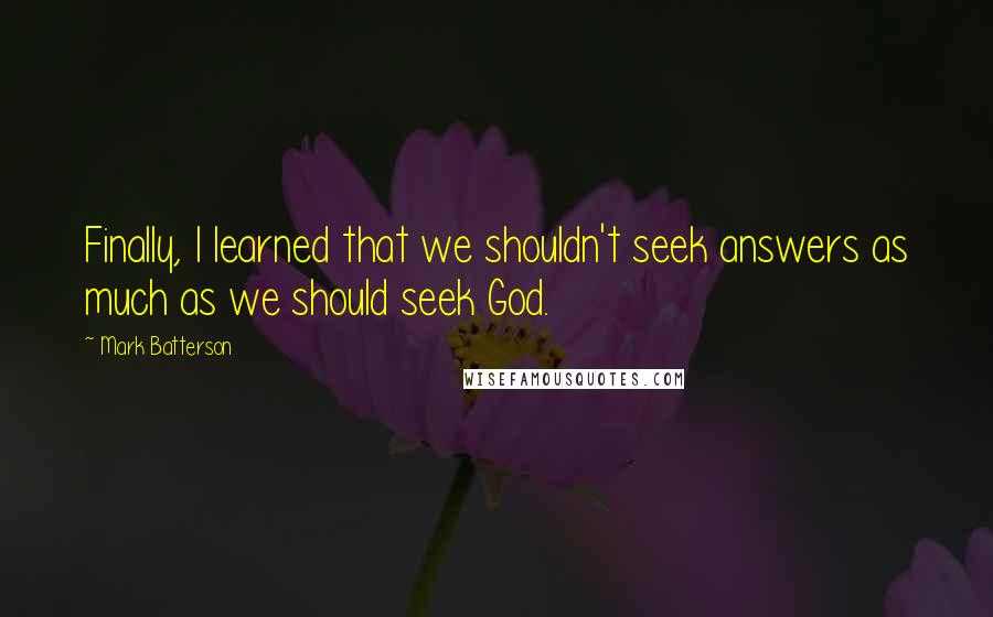 Mark Batterson Quotes: Finally, I learned that we shouldn't seek answers as much as we should seek God.