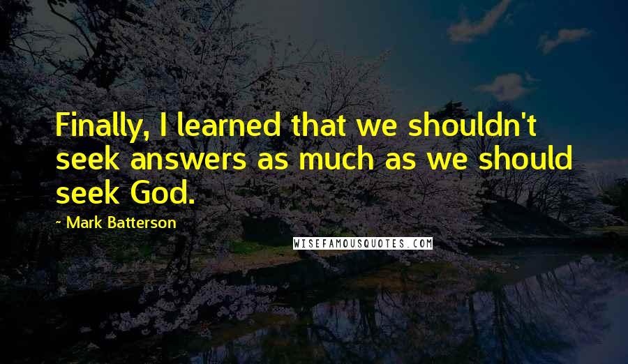 Mark Batterson Quotes: Finally, I learned that we shouldn't seek answers as much as we should seek God.