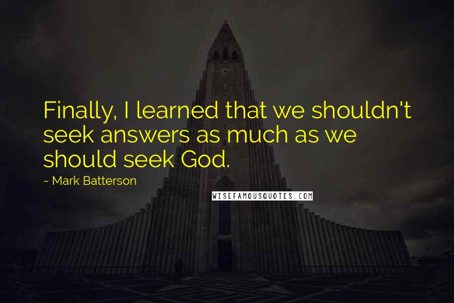 Mark Batterson Quotes: Finally, I learned that we shouldn't seek answers as much as we should seek God.