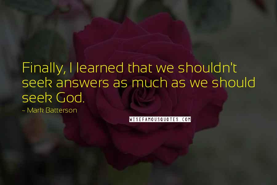 Mark Batterson Quotes: Finally, I learned that we shouldn't seek answers as much as we should seek God.