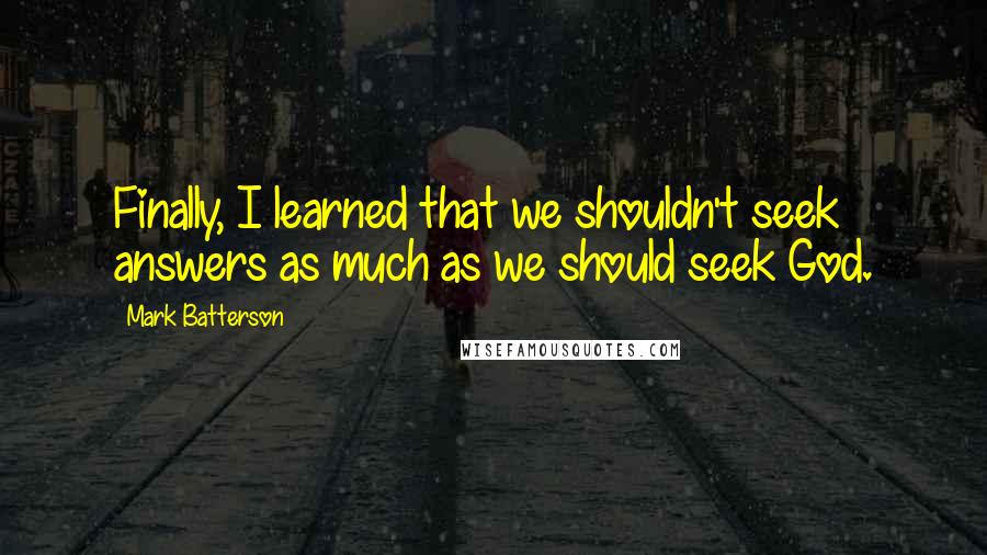 Mark Batterson Quotes: Finally, I learned that we shouldn't seek answers as much as we should seek God.