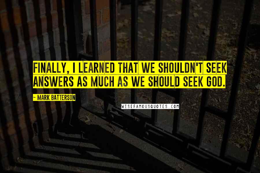 Mark Batterson Quotes: Finally, I learned that we shouldn't seek answers as much as we should seek God.