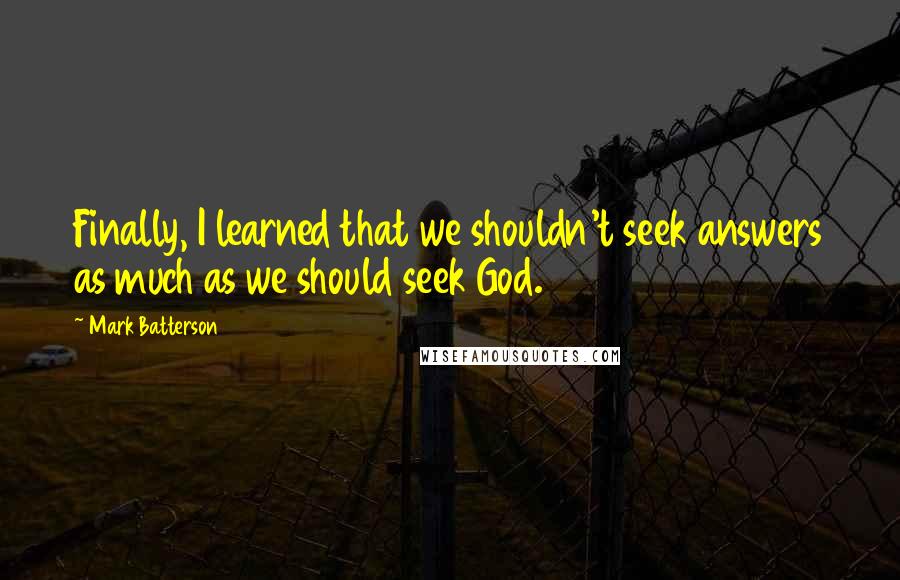 Mark Batterson Quotes: Finally, I learned that we shouldn't seek answers as much as we should seek God.