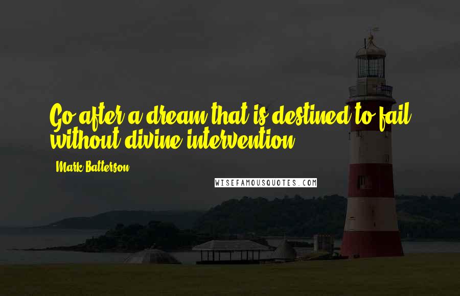 Mark Batterson Quotes: Go after a dream that is destined to fail without divine intervention.