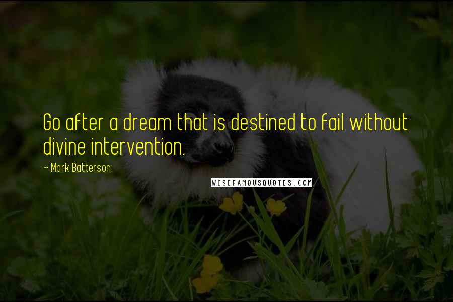 Mark Batterson Quotes: Go after a dream that is destined to fail without divine intervention.