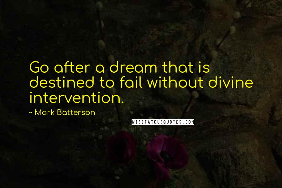 Mark Batterson Quotes: Go after a dream that is destined to fail without divine intervention.