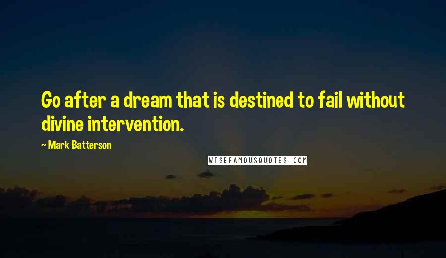 Mark Batterson Quotes: Go after a dream that is destined to fail without divine intervention.
