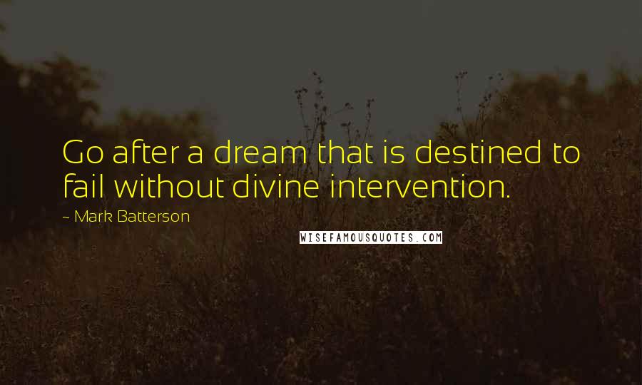 Mark Batterson Quotes: Go after a dream that is destined to fail without divine intervention.