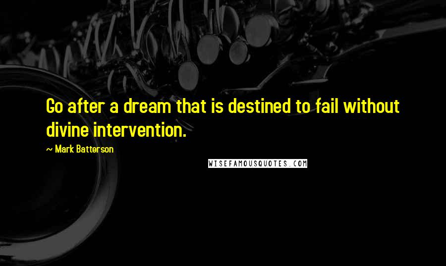 Mark Batterson Quotes: Go after a dream that is destined to fail without divine intervention.