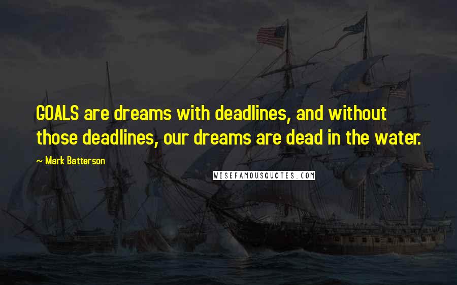 Mark Batterson Quotes: GOALS are dreams with deadlines, and without those deadlines, our dreams are dead in the water.