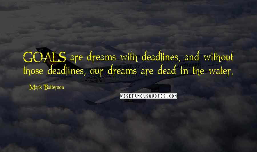 Mark Batterson Quotes: GOALS are dreams with deadlines, and without those deadlines, our dreams are dead in the water.