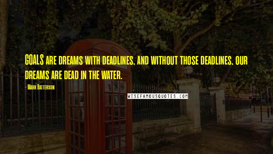 Mark Batterson Quotes: GOALS are dreams with deadlines, and without those deadlines, our dreams are dead in the water.