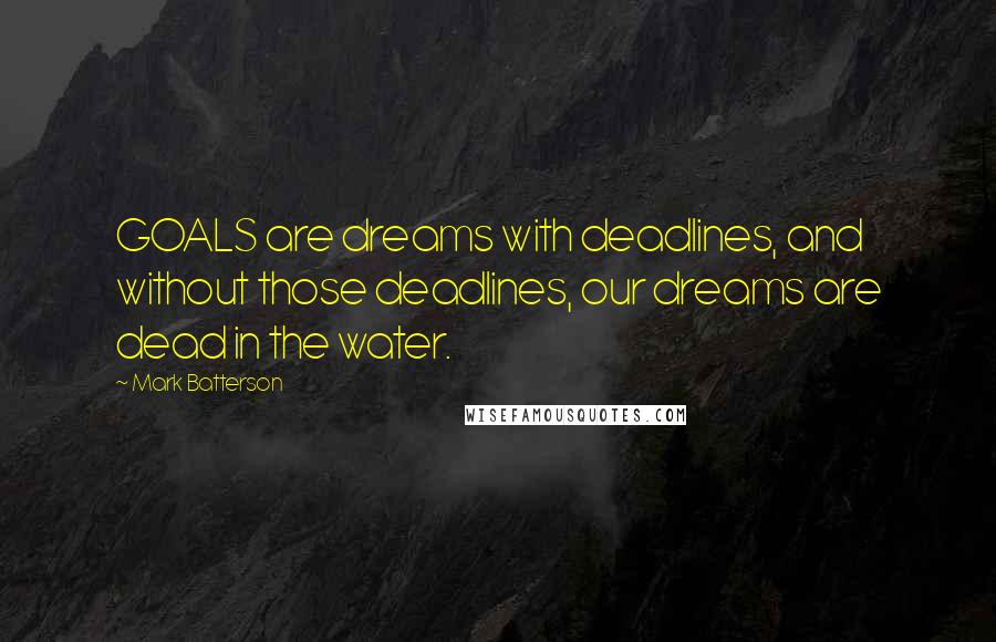 Mark Batterson Quotes: GOALS are dreams with deadlines, and without those deadlines, our dreams are dead in the water.