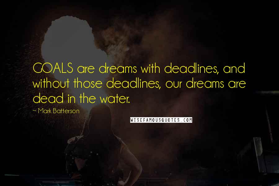 Mark Batterson Quotes: GOALS are dreams with deadlines, and without those deadlines, our dreams are dead in the water.