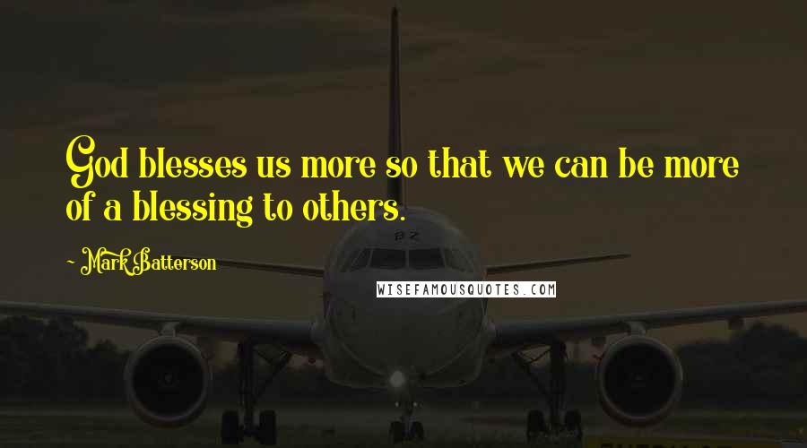 Mark Batterson Quotes: God blesses us more so that we can be more of a blessing to others.