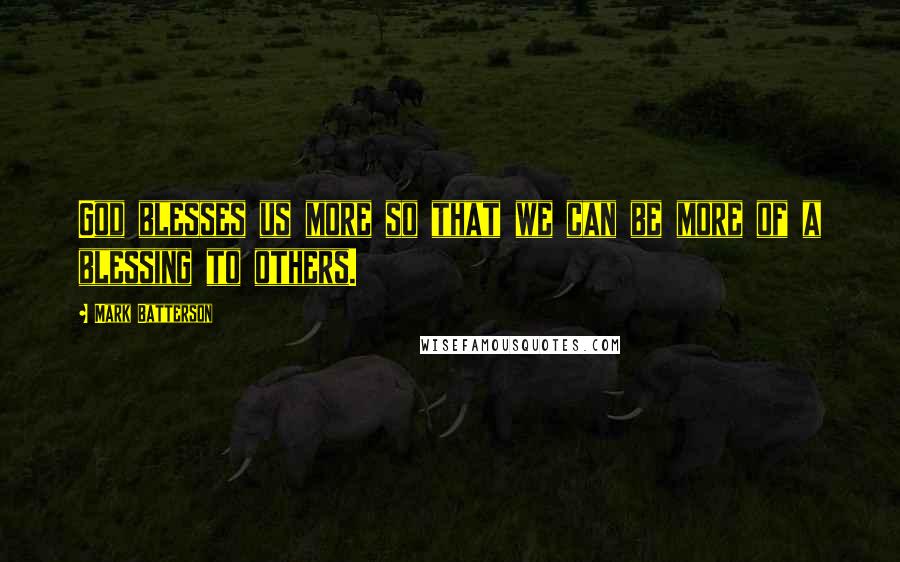 Mark Batterson Quotes: God blesses us more so that we can be more of a blessing to others.