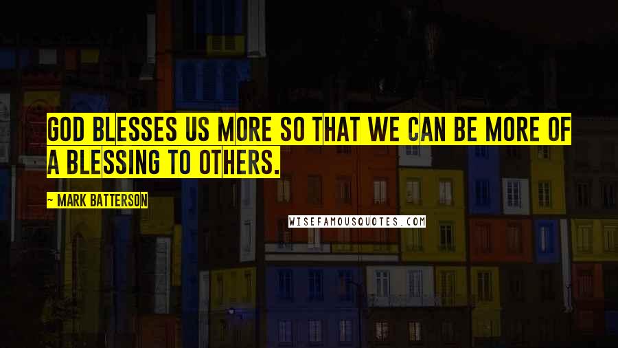 Mark Batterson Quotes: God blesses us more so that we can be more of a blessing to others.