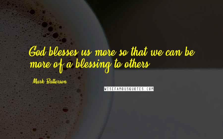 Mark Batterson Quotes: God blesses us more so that we can be more of a blessing to others.