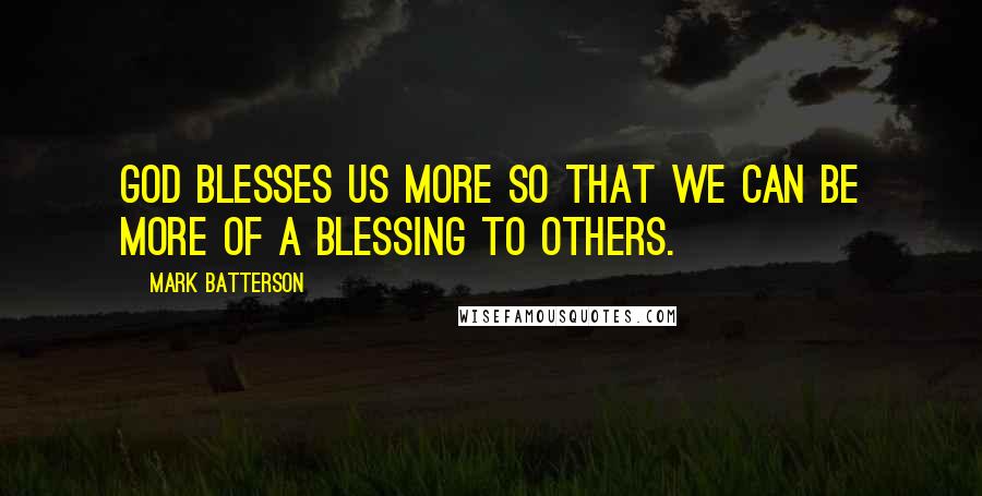 Mark Batterson Quotes: God blesses us more so that we can be more of a blessing to others.