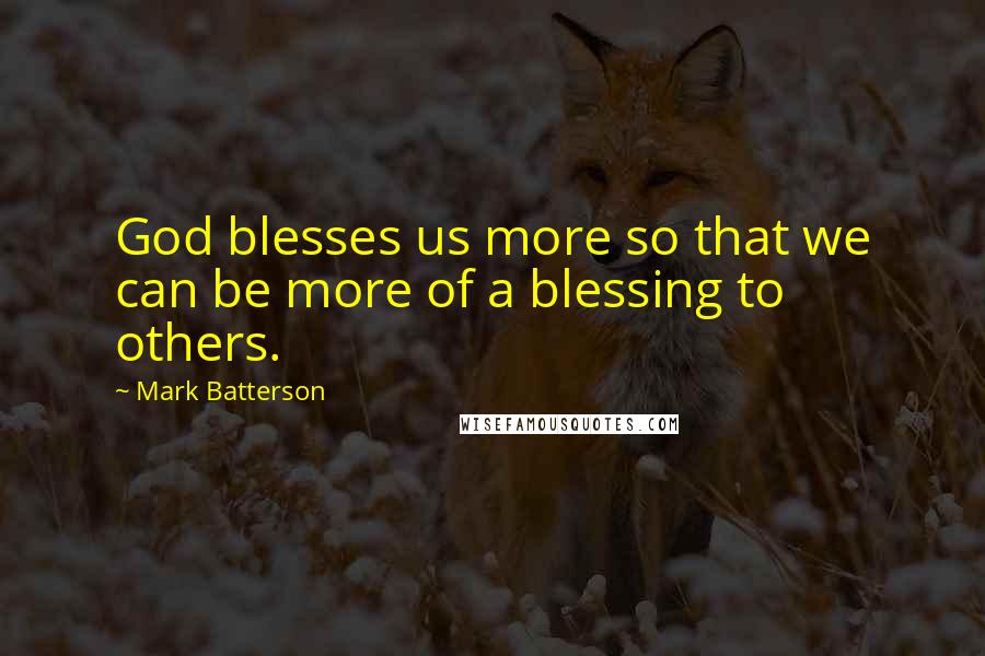Mark Batterson Quotes: God blesses us more so that we can be more of a blessing to others.