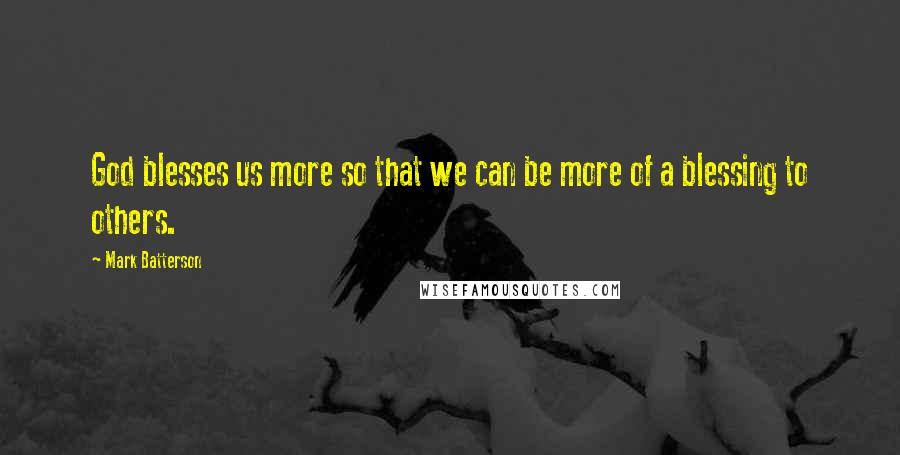 Mark Batterson Quotes: God blesses us more so that we can be more of a blessing to others.