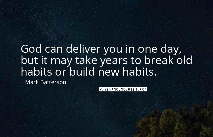 Mark Batterson Quotes: God can deliver you in one day, but it may take years to break old habits or build new habits.