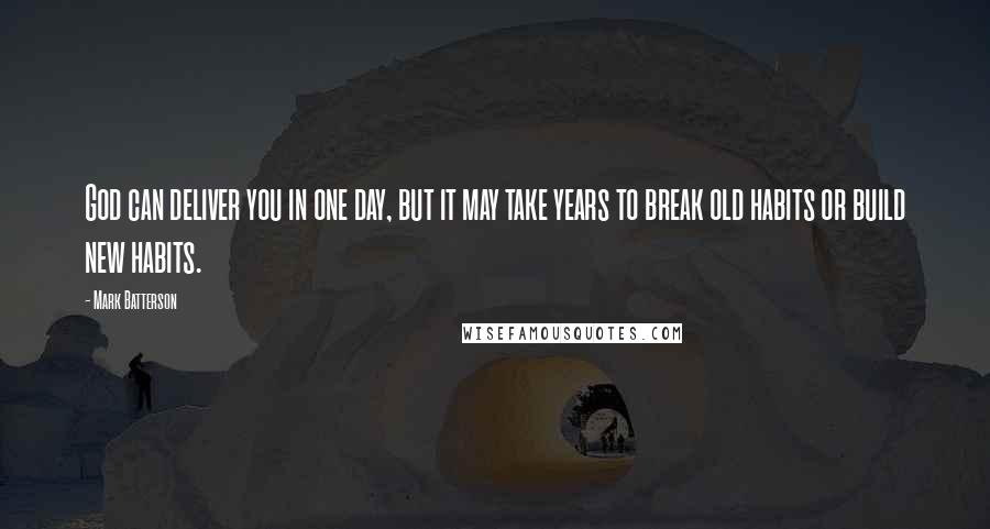 Mark Batterson Quotes: God can deliver you in one day, but it may take years to break old habits or build new habits.