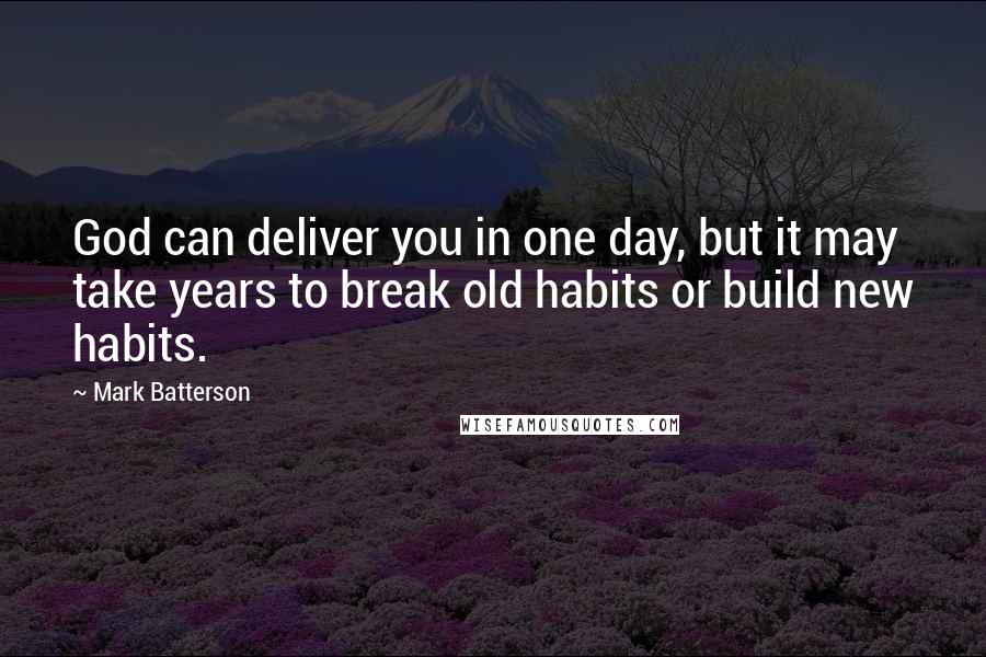 Mark Batterson Quotes: God can deliver you in one day, but it may take years to break old habits or build new habits.