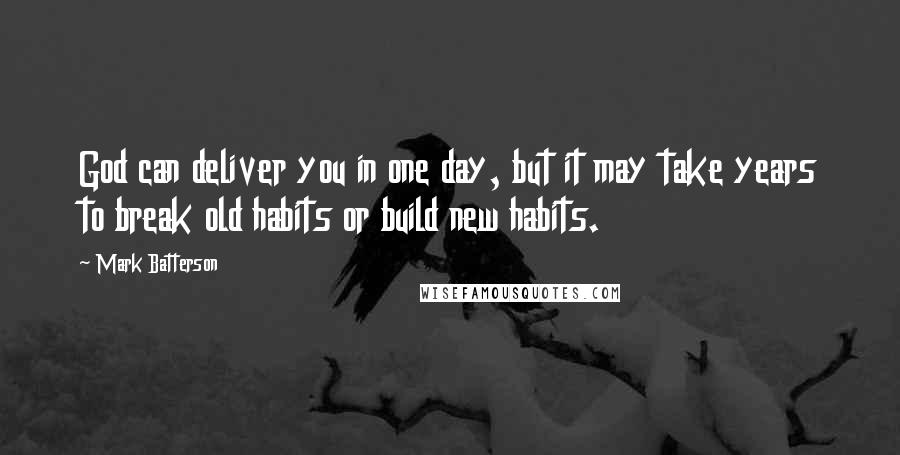 Mark Batterson Quotes: God can deliver you in one day, but it may take years to break old habits or build new habits.