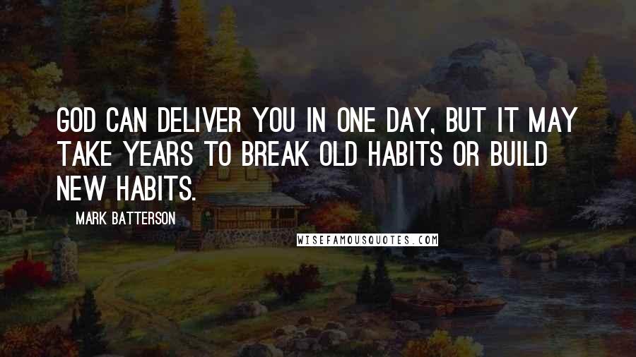 Mark Batterson Quotes: God can deliver you in one day, but it may take years to break old habits or build new habits.