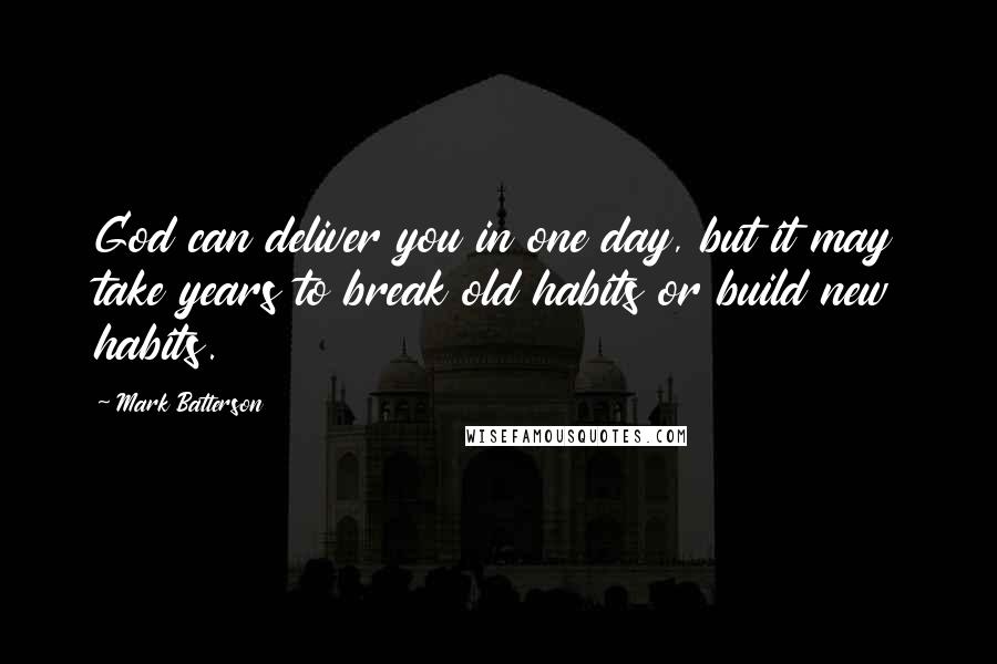 Mark Batterson Quotes: God can deliver you in one day, but it may take years to break old habits or build new habits.