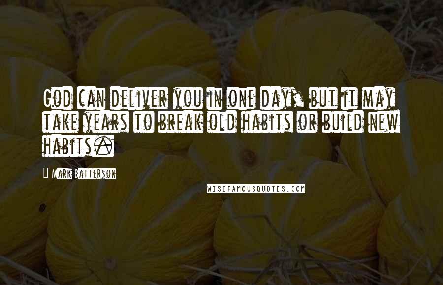 Mark Batterson Quotes: God can deliver you in one day, but it may take years to break old habits or build new habits.