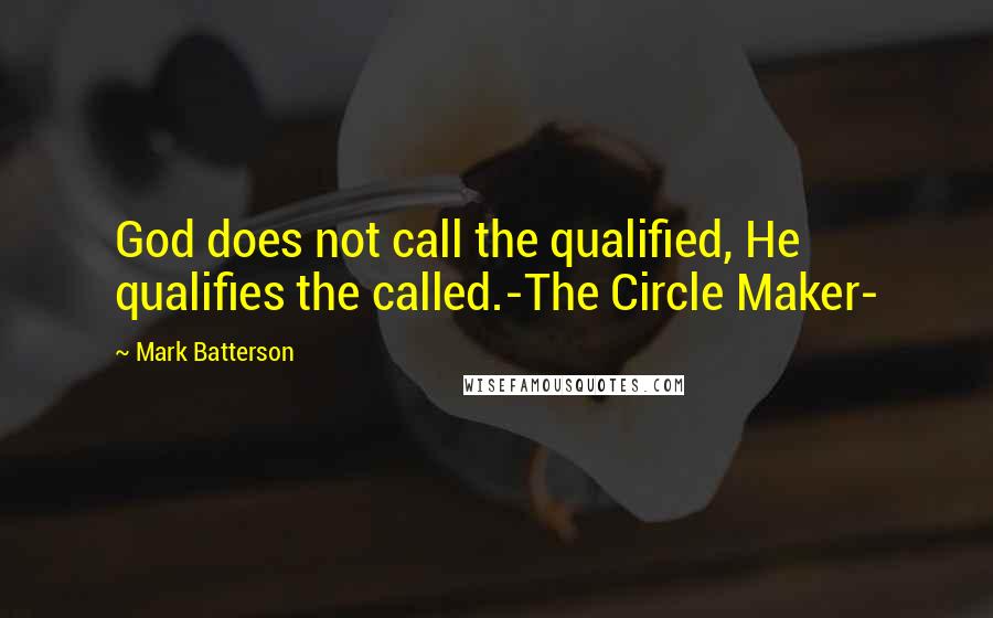 Mark Batterson Quotes: God does not call the qualified, He qualifies the called.-The Circle Maker-